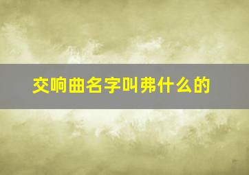 交响曲名字叫弗什么的