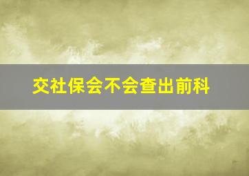 交社保会不会查出前科