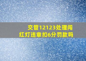 交管12123处理闯红灯违章扣6分罚款吗