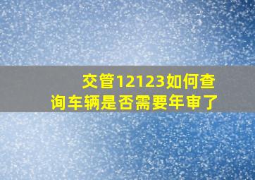 交管12123如何查询车辆是否需要年审了