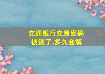 交通银行交易密码被锁了,多久会解