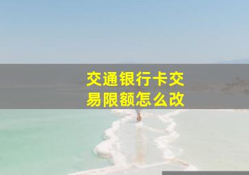 交通银行卡交易限额怎么改