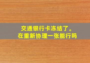 交通银行卡冻结了。在重新协理一张能行吗