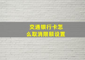 交通银行卡怎么取消限额设置