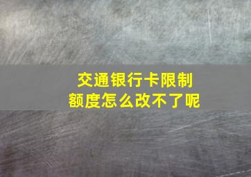 交通银行卡限制额度怎么改不了呢