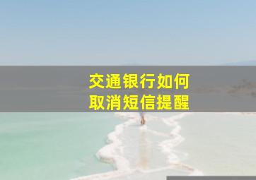 交通银行如何取消短信提醒