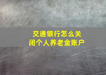 交通银行怎么关闭个人养老金账户