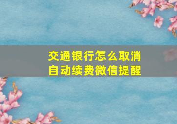 交通银行怎么取消自动续费微信提醒