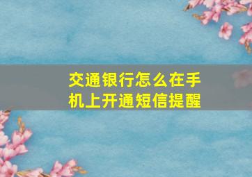 交通银行怎么在手机上开通短信提醒