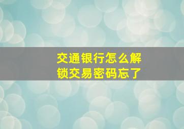 交通银行怎么解锁交易密码忘了