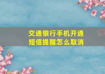 交通银行手机开通短信提醒怎么取消