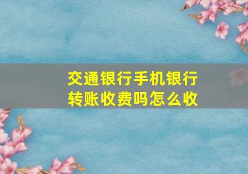 交通银行手机银行转账收费吗怎么收