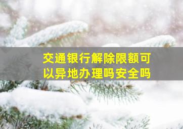 交通银行解除限额可以异地办理吗安全吗