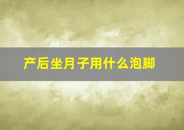 产后坐月子用什么泡脚