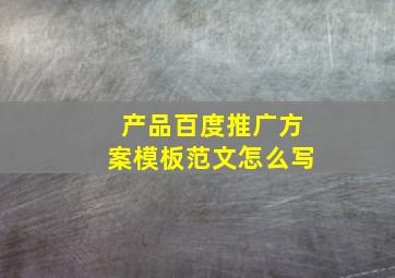 产品百度推广方案模板范文怎么写