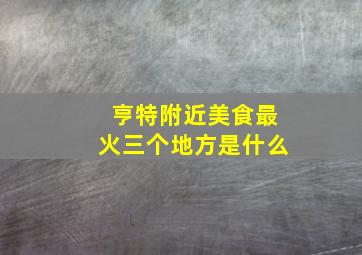 亨特附近美食最火三个地方是什么