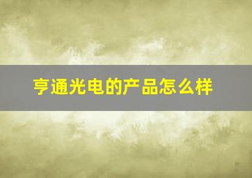 亨通光电的产品怎么样