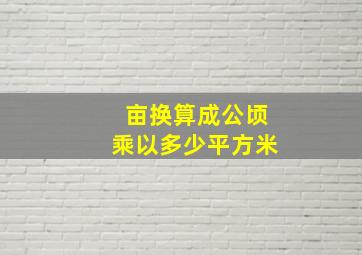 亩换算成公顷乘以多少平方米