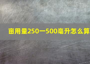 亩用量250一500毫升怎么算