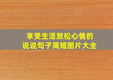 享受生活放松心情的说说句子简短图片大全