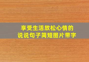 享受生活放松心情的说说句子简短图片带字