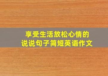 享受生活放松心情的说说句子简短英语作文