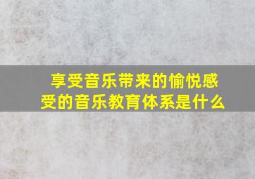 享受音乐带来的愉悦感受的音乐教育体系是什么