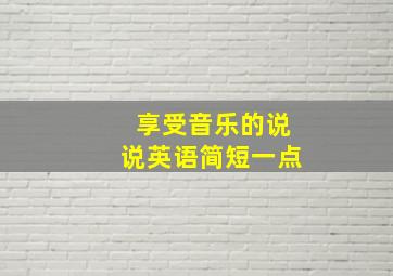 享受音乐的说说英语简短一点