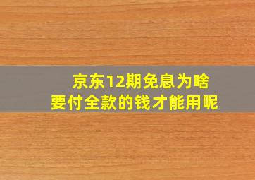 京东12期免息为啥要付全款的钱才能用呢