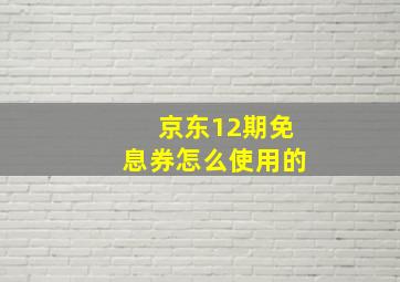 京东12期免息券怎么使用的