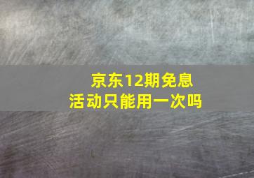 京东12期免息活动只能用一次吗