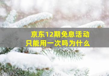 京东12期免息活动只能用一次吗为什么