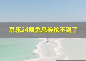 京东24期免息券抢不到了