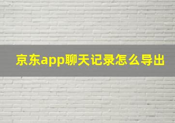 京东app聊天记录怎么导出