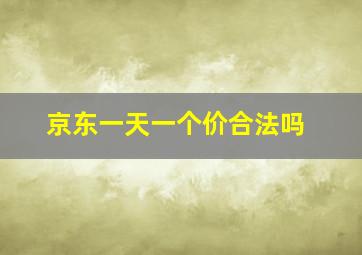 京东一天一个价合法吗