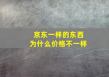 京东一样的东西为什么价格不一样