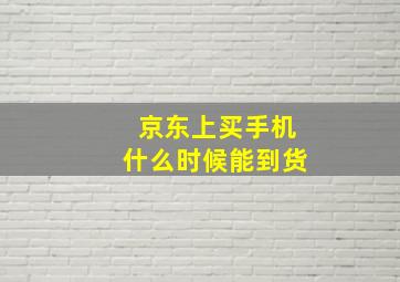 京东上买手机什么时候能到货