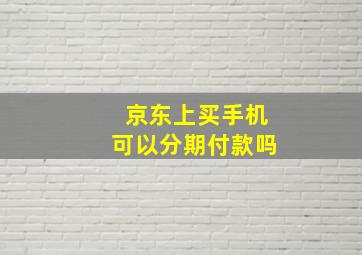 京东上买手机可以分期付款吗