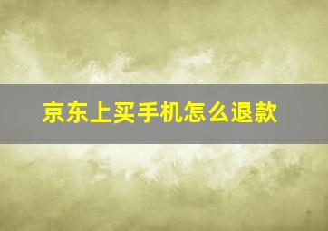 京东上买手机怎么退款