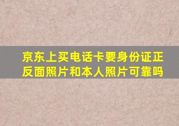 京东上买电话卡要身份证正反面照片和本人照片可靠吗