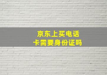 京东上买电话卡需要身份证吗