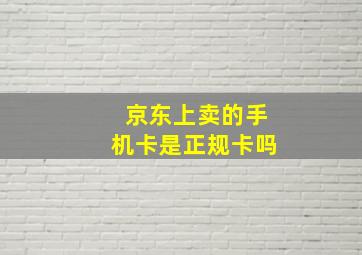 京东上卖的手机卡是正规卡吗