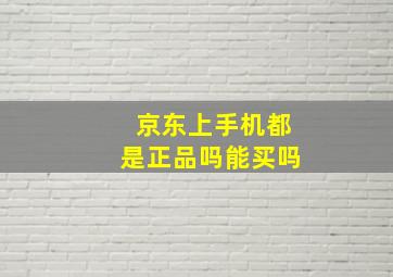 京东上手机都是正品吗能买吗