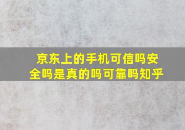 京东上的手机可信吗安全吗是真的吗可靠吗知乎