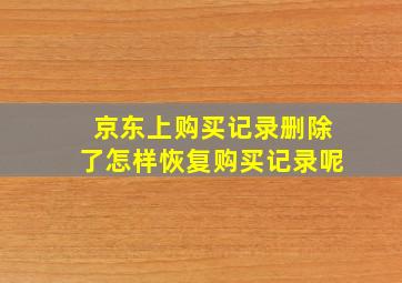 京东上购买记录删除了怎样恢复购买记录呢