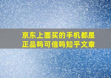 京东上面买的手机都是正品吗可信吗知乎文章