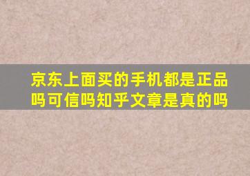 京东上面买的手机都是正品吗可信吗知乎文章是真的吗