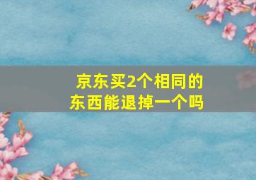 京东买2个相同的东西能退掉一个吗