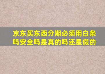 京东买东西分期必须用白条吗安全吗是真的吗还是假的