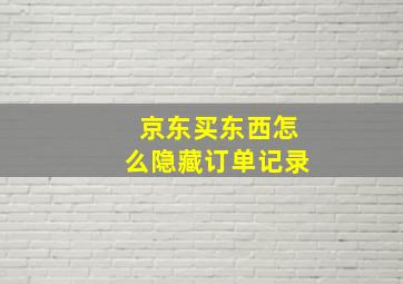 京东买东西怎么隐藏订单记录